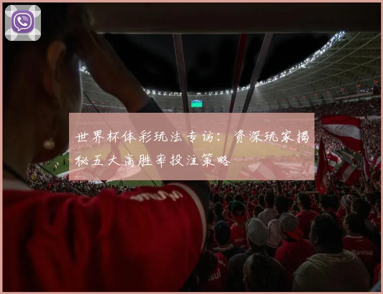 世界杯体彩玩法专访：资深玩家揭秘五大高胜率投注策略