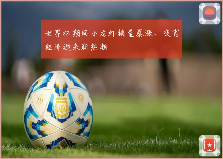 世界杯期间小龙虾销量暴涨，夜宵经济迎来新热潮