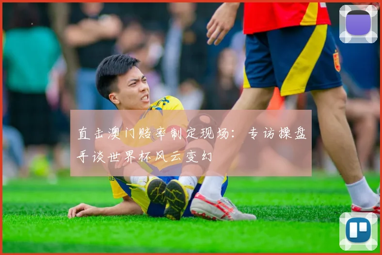 直击澳门赔率制定现场：专访操盘手谈世界杯风云变幻