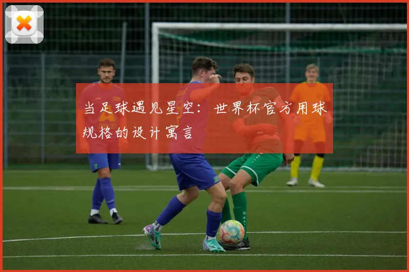 当足球遇见星空：世界杯官方用球规格的设计寓言